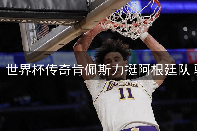 世界杯传奇肯佩斯力挺阿根廷队 驳斥决赛假球谣言