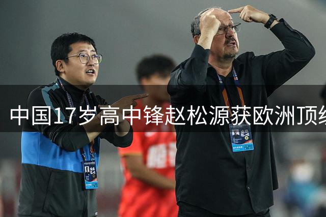 中国17岁高中锋赵松源获欧洲顶级球探盛赞 有望复制巴拉圭神锋成长轨迹