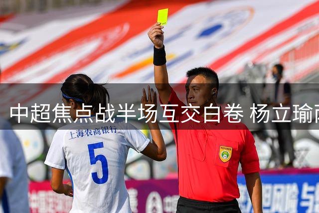 中超焦点战半场互交白卷 杨立瑜两度错失良机引热议
