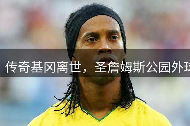 传奇基冈离世，圣詹姆斯公园外球迷献上非凡花海