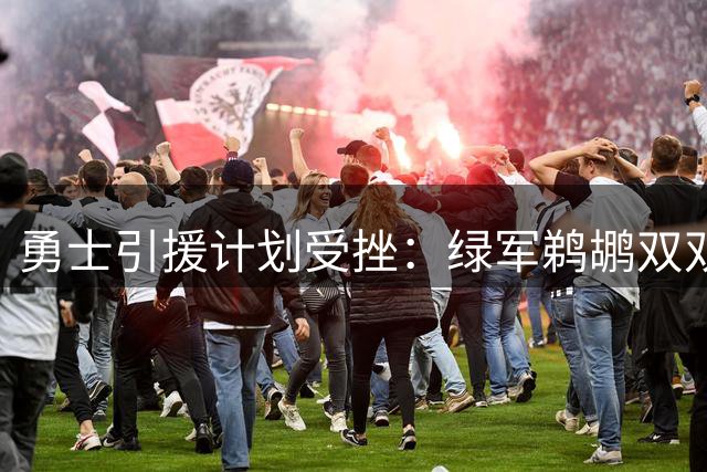 勇士引援计划受挫：绿军鹈鹕双双拒绝交易报价 三首轮要价成障碍