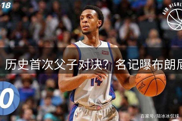 历史首次父子对决？名记曝布朗尼预计留守湖人 新季有望PK詹姆斯