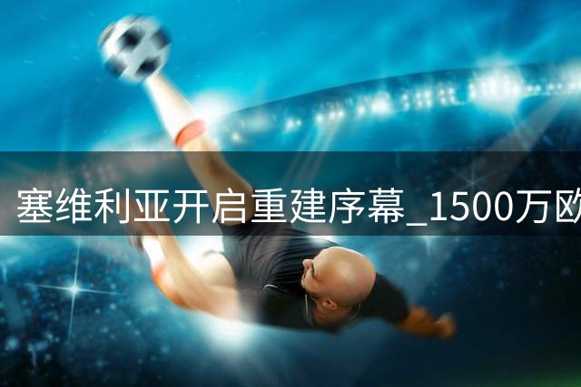 塞维利亚开启重建序幕 1500万欧元出售阿科尔·亚当斯