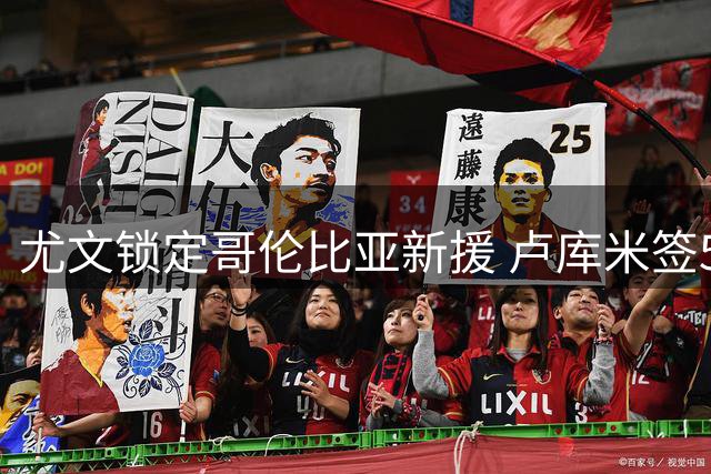 尤文锁定哥伦比亚新援 卢库米签5年长约年薪超200万欧