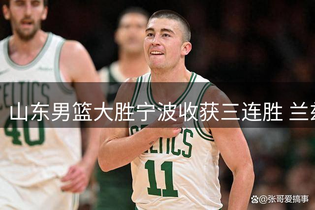 山东男篮大胜宁波收获三连胜 兰兹博格贡献25+8