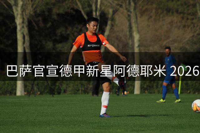 巴萨官宣德甲新星阿德耶米 2026夏窗首笔重磅引援敲定