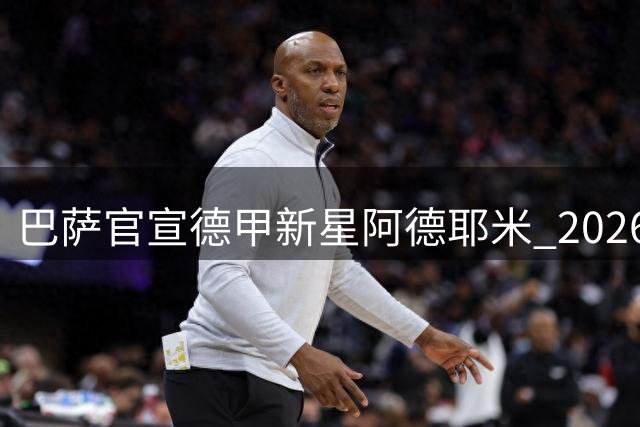 巴萨官宣德甲新星阿德耶米 2026夏窗首笔重磅引援敲定