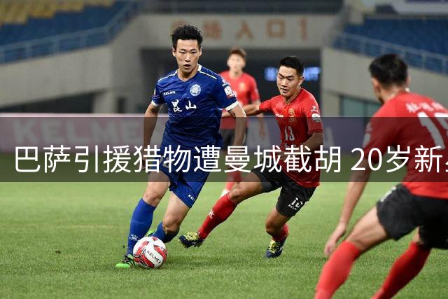 巴萨引援猎物遭曼城截胡 20岁新星被标价1亿欧元