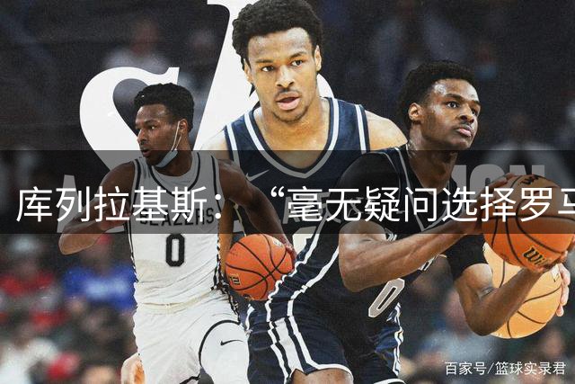 库列拉基斯：“毫无疑问选择罗马。我以拉莫斯和拉波尔特为榜样”