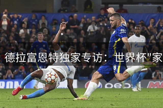 德拉富恩特独家专访：世界杯"家庭之杯"背后的温情与信念