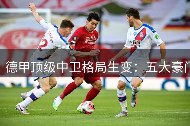 德甲顶级中卫格局生变：五大豪门包揽洲际级，世界级球员罕见断档