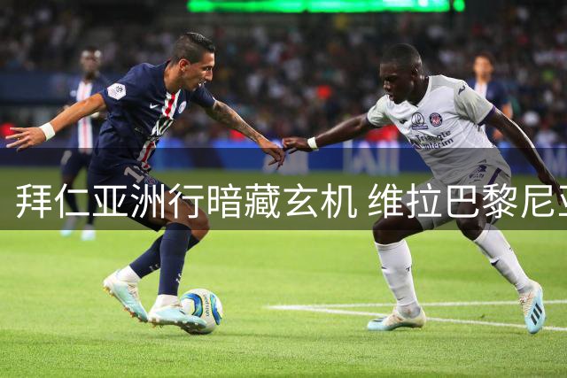 拜仁亚洲行暗藏玄机 维拉巴黎尼亚交易或现香港转机