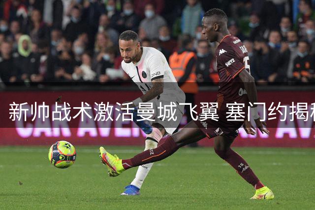 新帅战术激活曼城飞翼 塞门约揭秘边路进攻新篇章