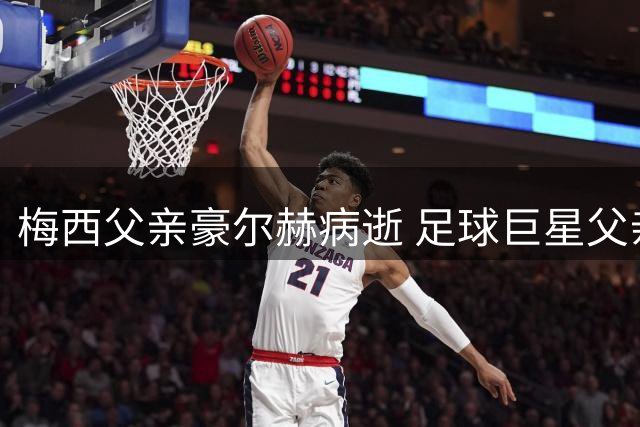 梅西父亲豪尔赫病逝 足球巨星父亲的传奇一生