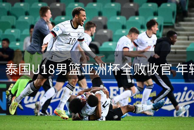 泰国U18男篮亚洲杯全败收官 年轻小将展现不屈斗志