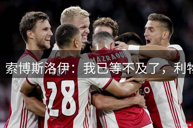 索博斯洛伊：我已等不及了，利物浦需要特殊表现来冲冠