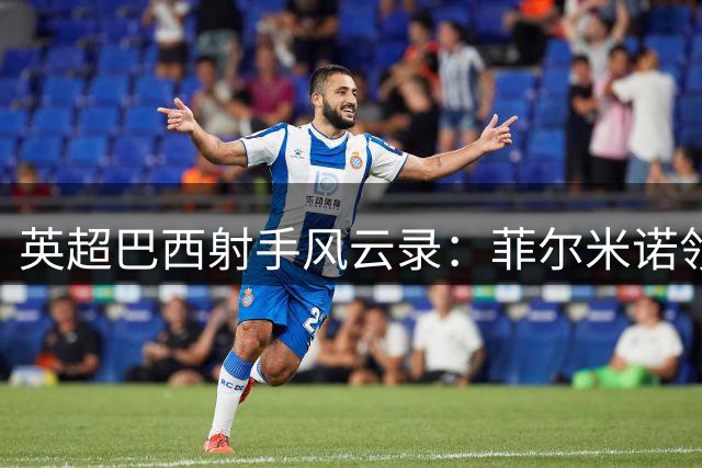 英超巴西射手风云录：菲尔米诺领跑群雄 新星吉马良斯跻身十强