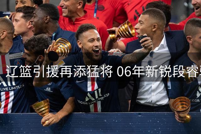 辽篮引援再添猛将 06年新锐段睿骐即将完成转会