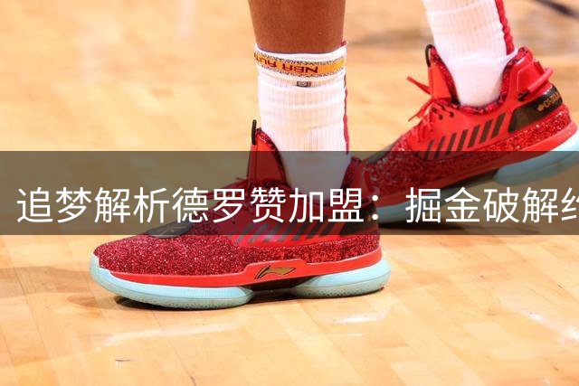 追梦解析德罗赞加盟：掘金破解约基奇轮休难题