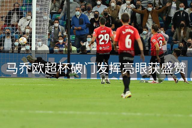 马乔欧超杯破门发挥亮眼获盛赞
