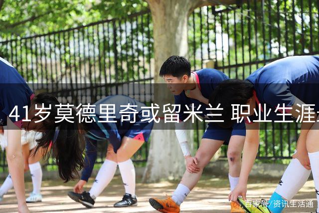 41岁莫德里奇或留米兰 职业生涯最后一季续约在即