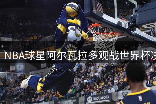 NBA球星阿尔瓦拉多观战世界杯决赛 尼克斯夺冠功臣跨界亮相