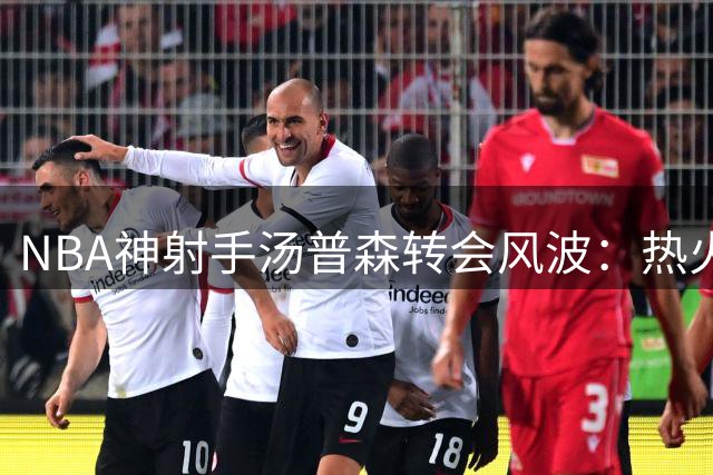 NBA神射手汤普森转会风波：热火湖人上演激烈争夺战