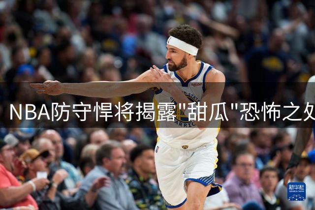 NBA防守悍将揭露"甜瓜"恐怖之处：高强度对抗让人赛后虚脱